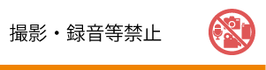 撮影・録音等禁止